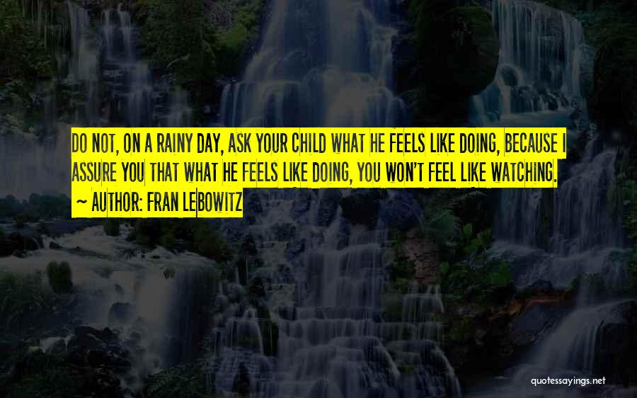 Fran Lebowitz Quotes: Do Not, On A Rainy Day, Ask Your Child What He Feels Like Doing, Because I Assure You That What