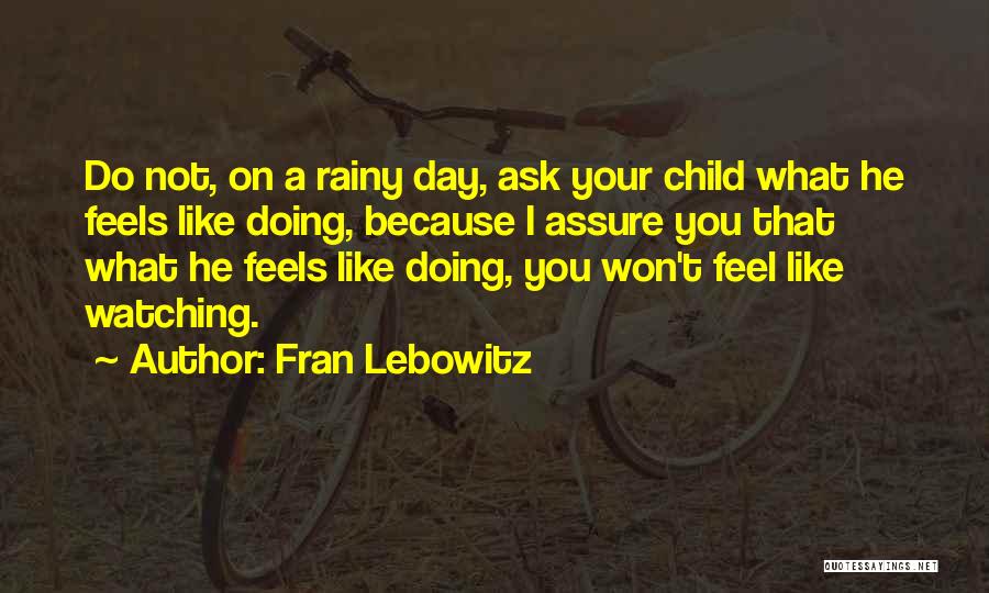 Fran Lebowitz Quotes: Do Not, On A Rainy Day, Ask Your Child What He Feels Like Doing, Because I Assure You That What