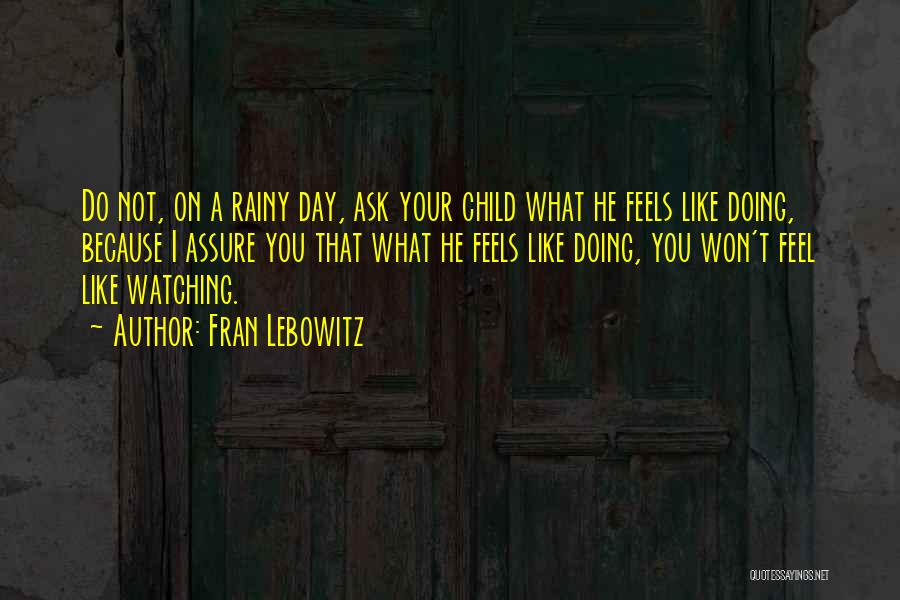 Fran Lebowitz Quotes: Do Not, On A Rainy Day, Ask Your Child What He Feels Like Doing, Because I Assure You That What