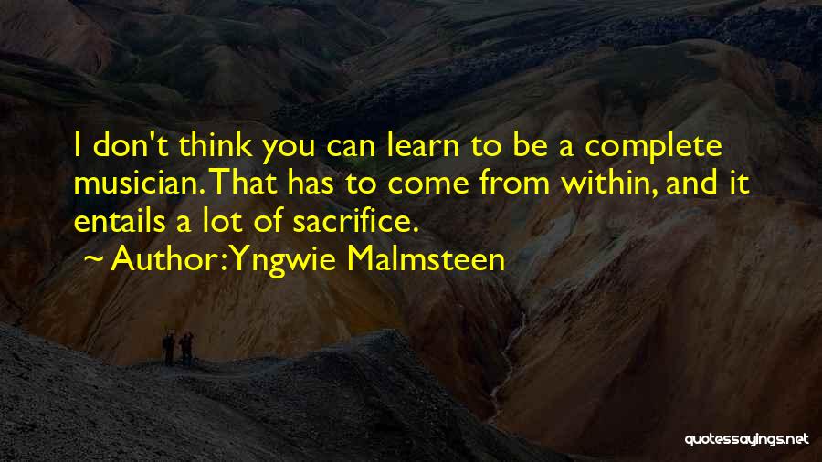 Yngwie Malmsteen Quotes: I Don't Think You Can Learn To Be A Complete Musician. That Has To Come From Within, And It Entails