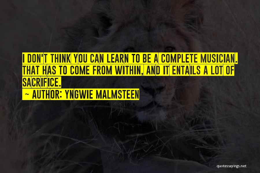 Yngwie Malmsteen Quotes: I Don't Think You Can Learn To Be A Complete Musician. That Has To Come From Within, And It Entails