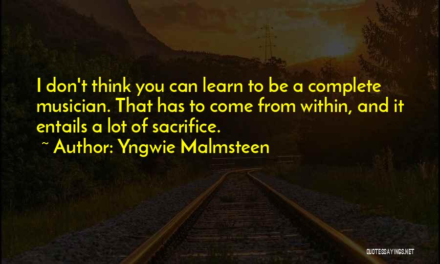 Yngwie Malmsteen Quotes: I Don't Think You Can Learn To Be A Complete Musician. That Has To Come From Within, And It Entails
