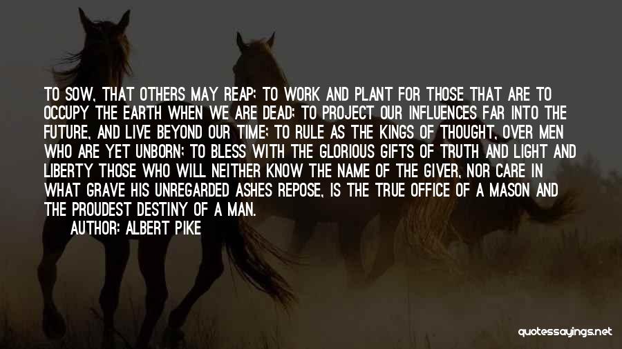 Albert Pike Quotes: To Sow, That Others May Reap; To Work And Plant For Those That Are To Occupy The Earth When We