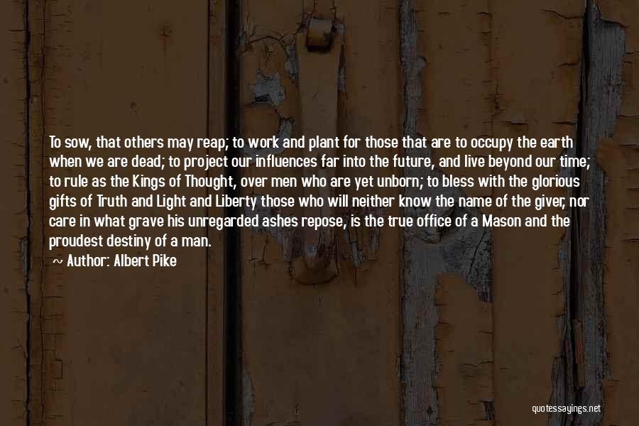 Albert Pike Quotes: To Sow, That Others May Reap; To Work And Plant For Those That Are To Occupy The Earth When We