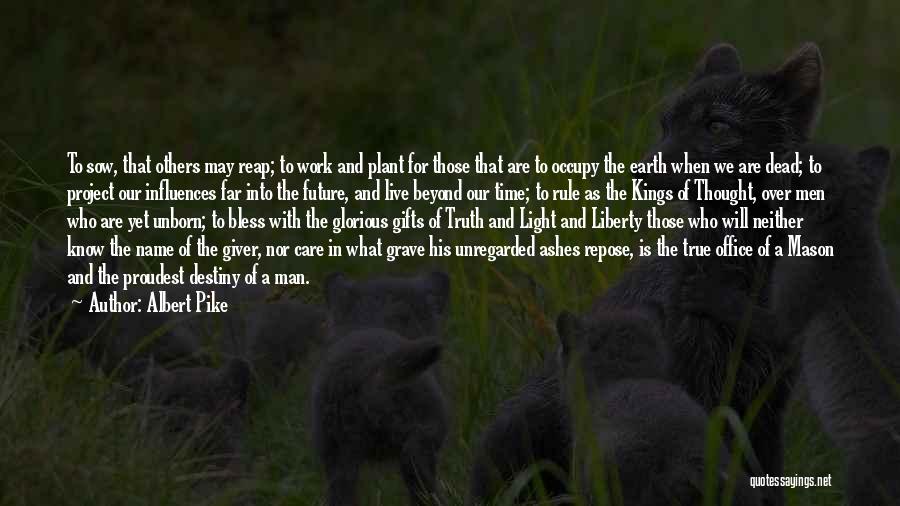 Albert Pike Quotes: To Sow, That Others May Reap; To Work And Plant For Those That Are To Occupy The Earth When We