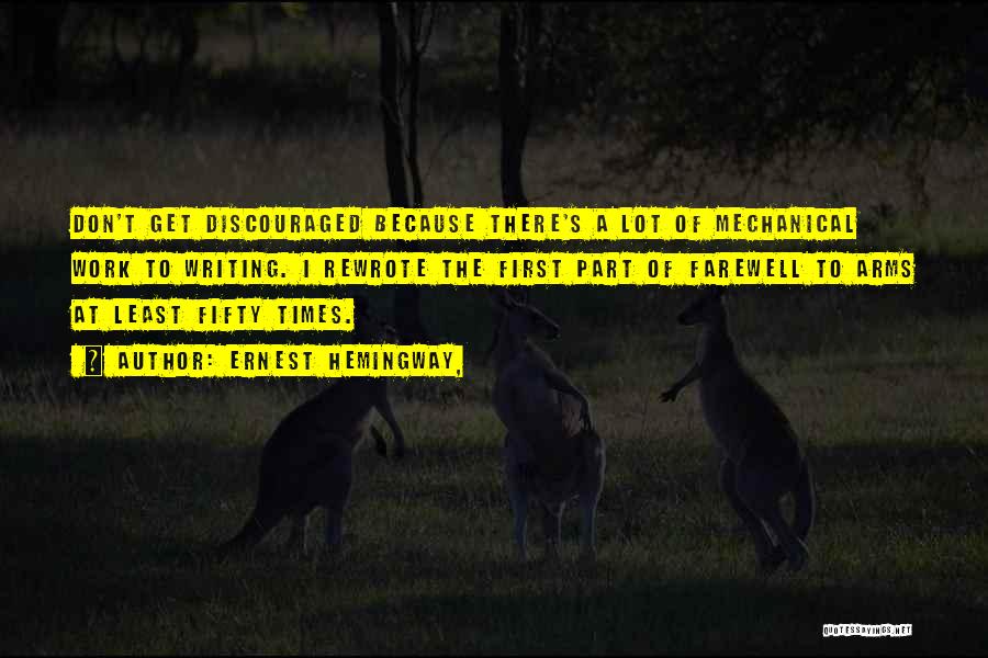 Ernest Hemingway, Quotes: Don't Get Discouraged Because There's A Lot Of Mechanical Work To Writing. I Rewrote The First Part Of Farewell To