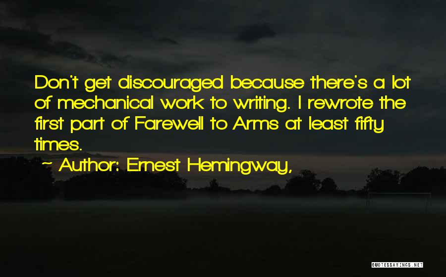 Ernest Hemingway, Quotes: Don't Get Discouraged Because There's A Lot Of Mechanical Work To Writing. I Rewrote The First Part Of Farewell To