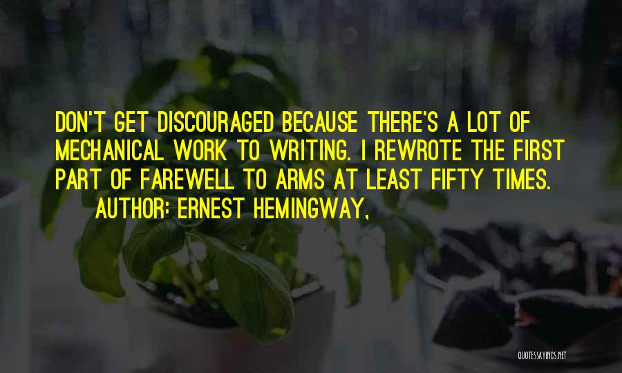 Ernest Hemingway, Quotes: Don't Get Discouraged Because There's A Lot Of Mechanical Work To Writing. I Rewrote The First Part Of Farewell To