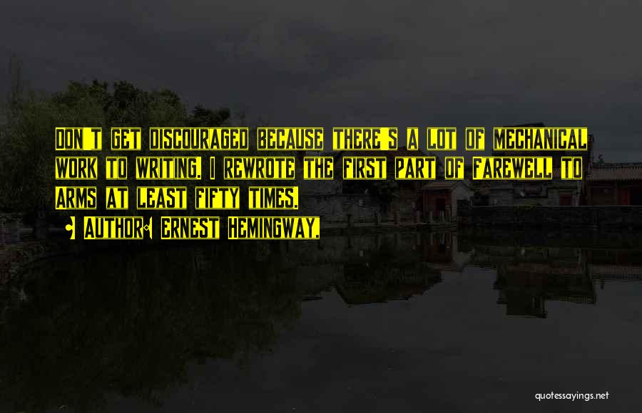 Ernest Hemingway, Quotes: Don't Get Discouraged Because There's A Lot Of Mechanical Work To Writing. I Rewrote The First Part Of Farewell To