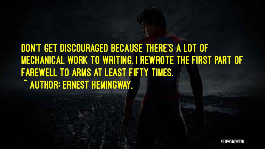 Ernest Hemingway, Quotes: Don't Get Discouraged Because There's A Lot Of Mechanical Work To Writing. I Rewrote The First Part Of Farewell To