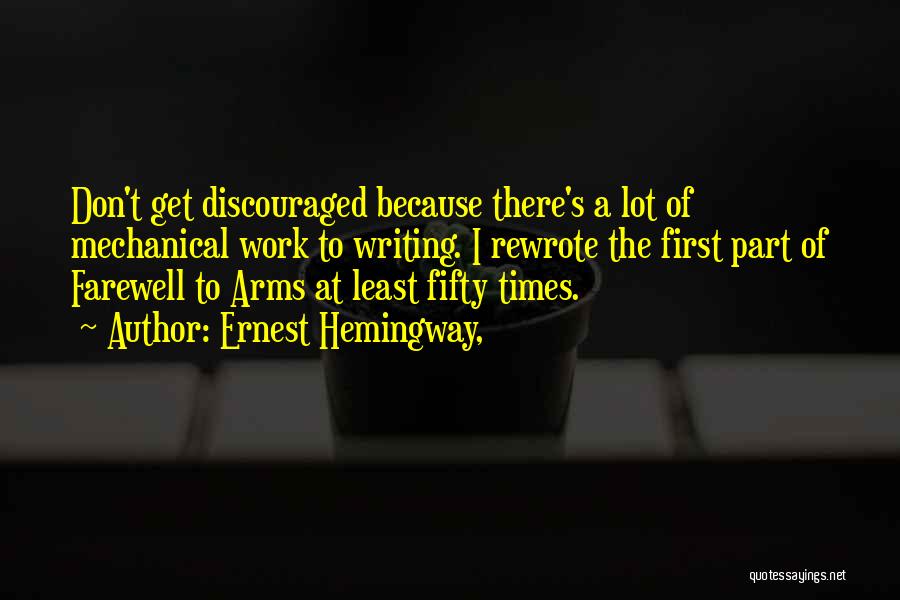 Ernest Hemingway, Quotes: Don't Get Discouraged Because There's A Lot Of Mechanical Work To Writing. I Rewrote The First Part Of Farewell To