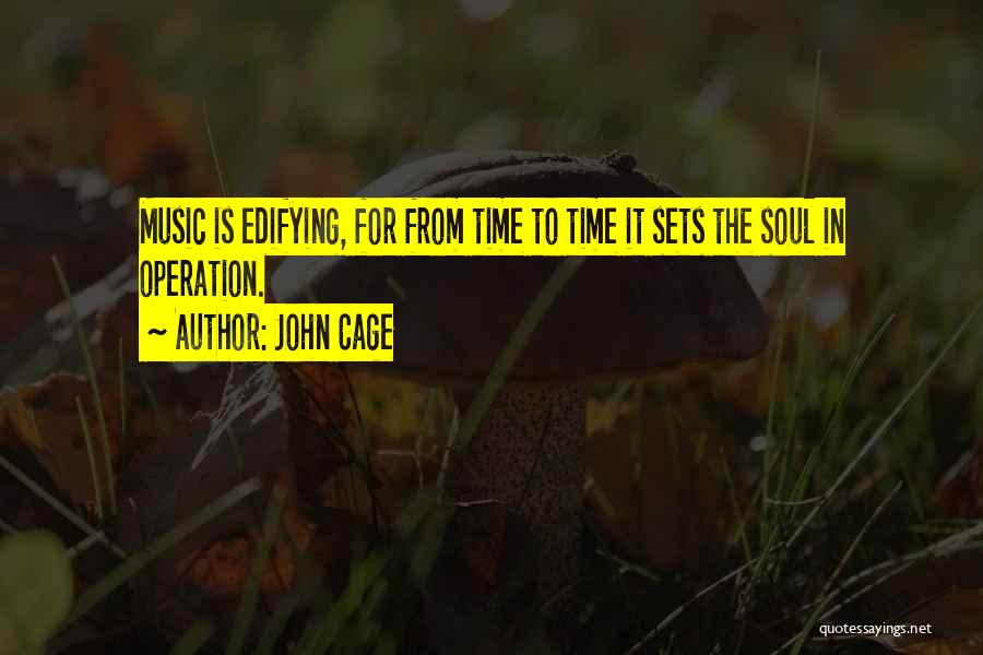 John Cage Quotes: Music Is Edifying, For From Time To Time It Sets The Soul In Operation.