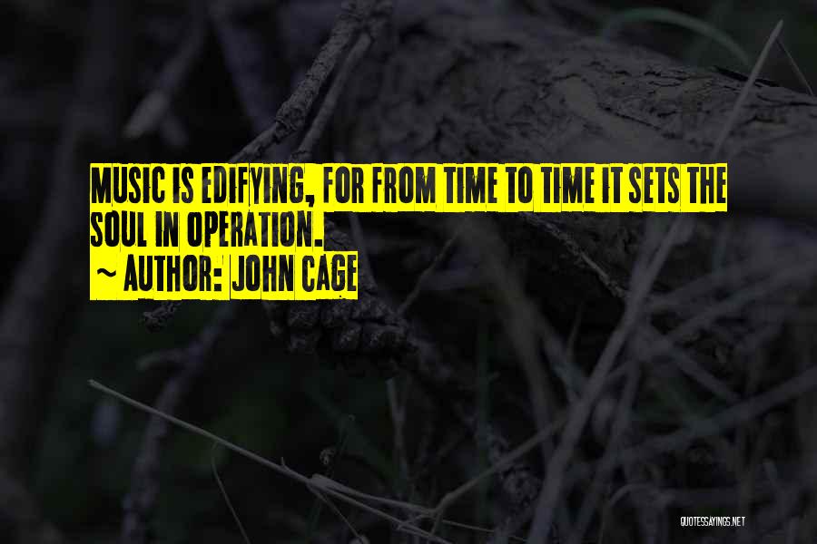 John Cage Quotes: Music Is Edifying, For From Time To Time It Sets The Soul In Operation.