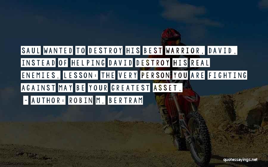 Robin M. Bertram Quotes: Saul Wanted To Destroy His Best Warrior, David, Instead Of Helping David Destroy His Real Enemies. Lesson: The Very Person