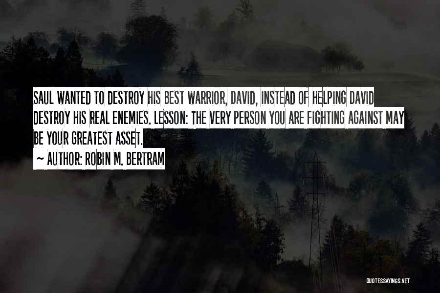 Robin M. Bertram Quotes: Saul Wanted To Destroy His Best Warrior, David, Instead Of Helping David Destroy His Real Enemies. Lesson: The Very Person