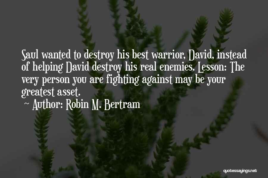 Robin M. Bertram Quotes: Saul Wanted To Destroy His Best Warrior, David, Instead Of Helping David Destroy His Real Enemies. Lesson: The Very Person