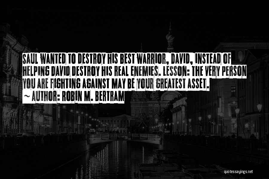 Robin M. Bertram Quotes: Saul Wanted To Destroy His Best Warrior, David, Instead Of Helping David Destroy His Real Enemies. Lesson: The Very Person