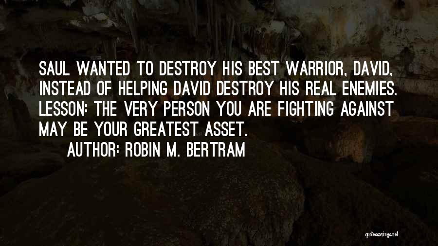 Robin M. Bertram Quotes: Saul Wanted To Destroy His Best Warrior, David, Instead Of Helping David Destroy His Real Enemies. Lesson: The Very Person