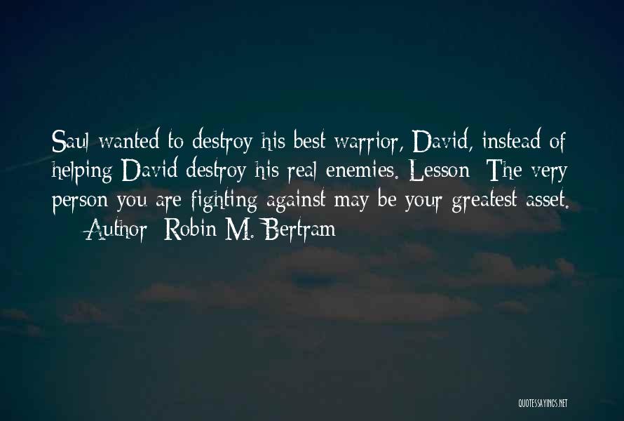 Robin M. Bertram Quotes: Saul Wanted To Destroy His Best Warrior, David, Instead Of Helping David Destroy His Real Enemies. Lesson: The Very Person