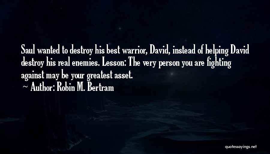 Robin M. Bertram Quotes: Saul Wanted To Destroy His Best Warrior, David, Instead Of Helping David Destroy His Real Enemies. Lesson: The Very Person