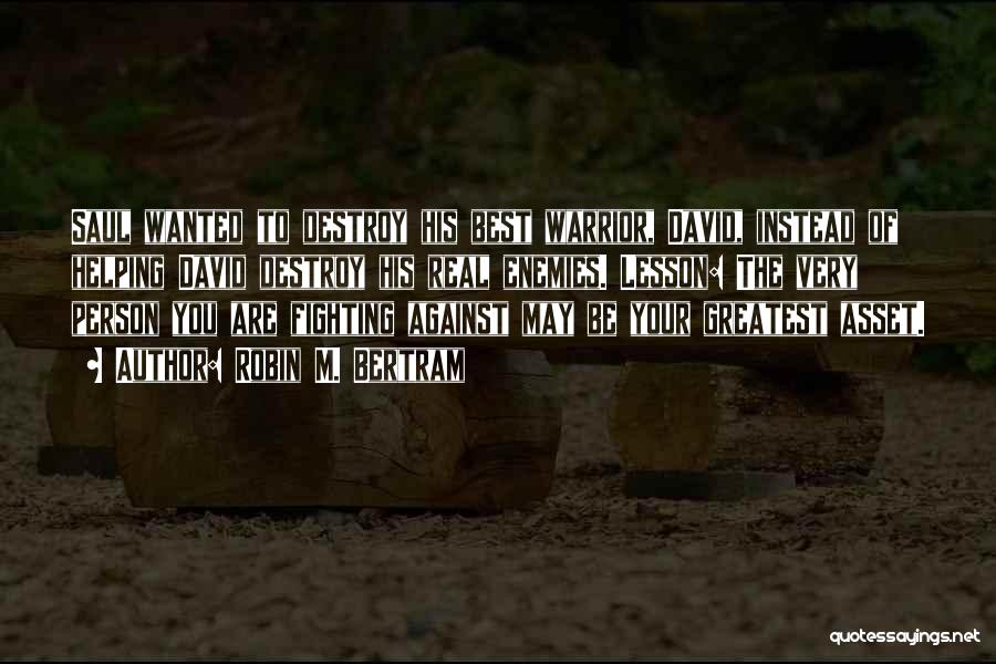 Robin M. Bertram Quotes: Saul Wanted To Destroy His Best Warrior, David, Instead Of Helping David Destroy His Real Enemies. Lesson: The Very Person