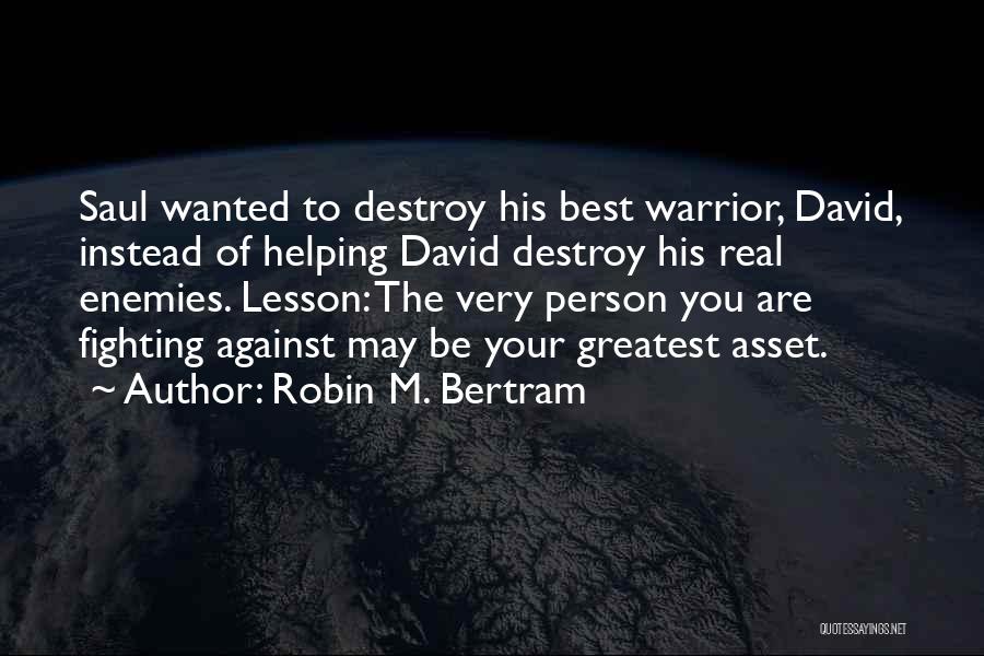 Robin M. Bertram Quotes: Saul Wanted To Destroy His Best Warrior, David, Instead Of Helping David Destroy His Real Enemies. Lesson: The Very Person