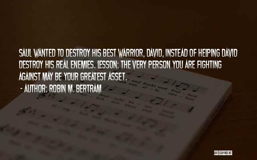 Robin M. Bertram Quotes: Saul Wanted To Destroy His Best Warrior, David, Instead Of Helping David Destroy His Real Enemies. Lesson: The Very Person