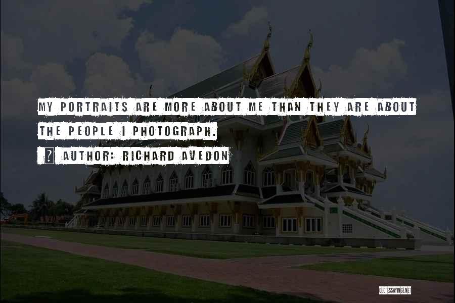 Richard Avedon Quotes: My Portraits Are More About Me Than They Are About The People I Photograph.
