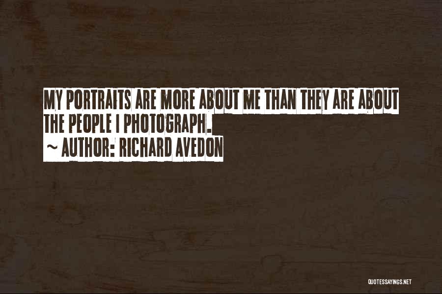 Richard Avedon Quotes: My Portraits Are More About Me Than They Are About The People I Photograph.
