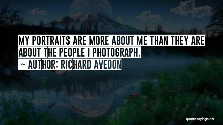 Richard Avedon Quotes: My Portraits Are More About Me Than They Are About The People I Photograph.