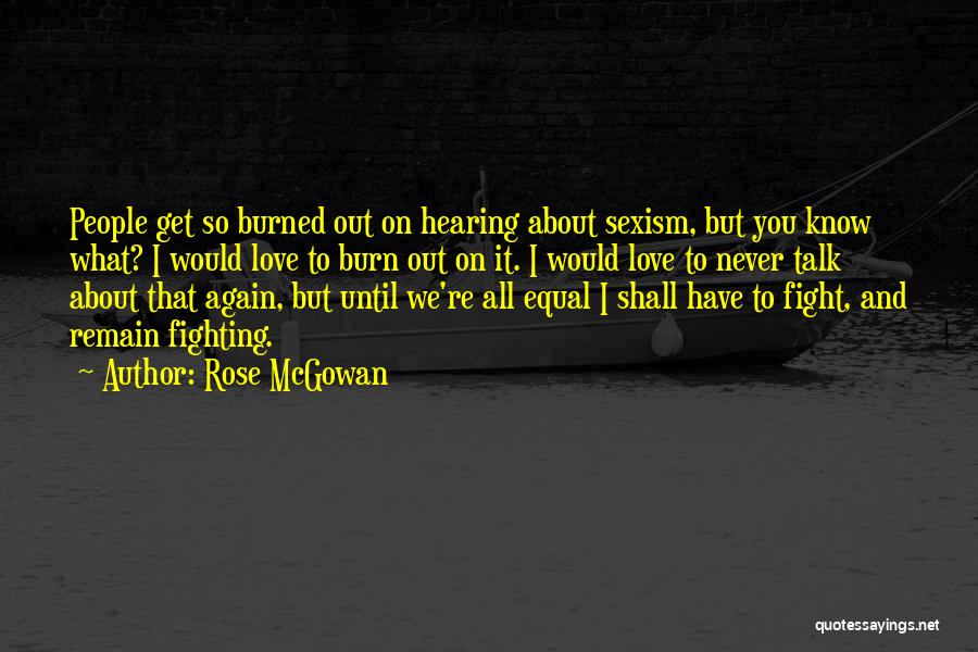 Rose McGowan Quotes: People Get So Burned Out On Hearing About Sexism, But You Know What? I Would Love To Burn Out On