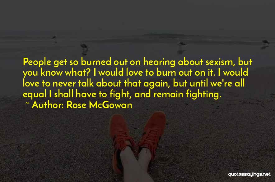 Rose McGowan Quotes: People Get So Burned Out On Hearing About Sexism, But You Know What? I Would Love To Burn Out On