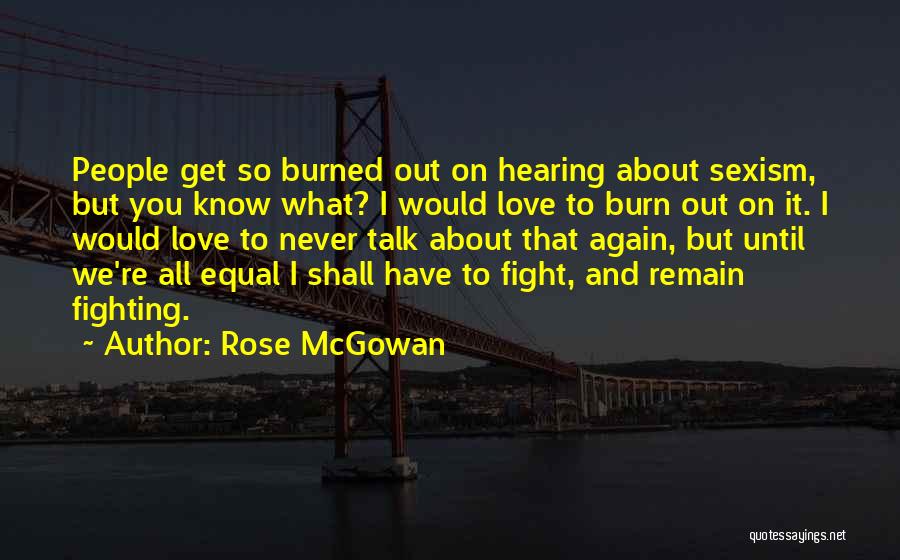 Rose McGowan Quotes: People Get So Burned Out On Hearing About Sexism, But You Know What? I Would Love To Burn Out On