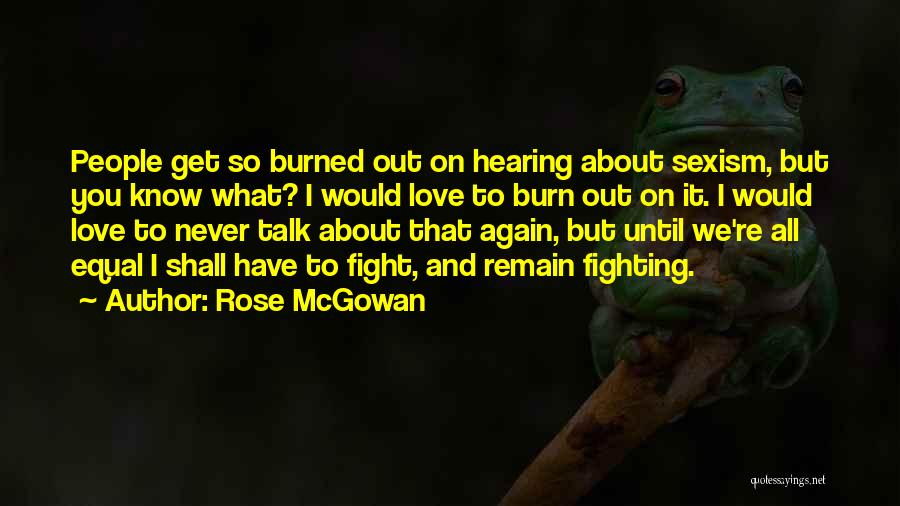 Rose McGowan Quotes: People Get So Burned Out On Hearing About Sexism, But You Know What? I Would Love To Burn Out On