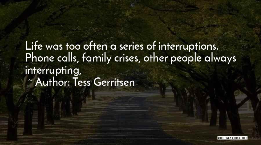 Tess Gerritsen Quotes: Life Was Too Often A Series Of Interruptions. Phone Calls, Family Crises, Other People Always Interrupting,