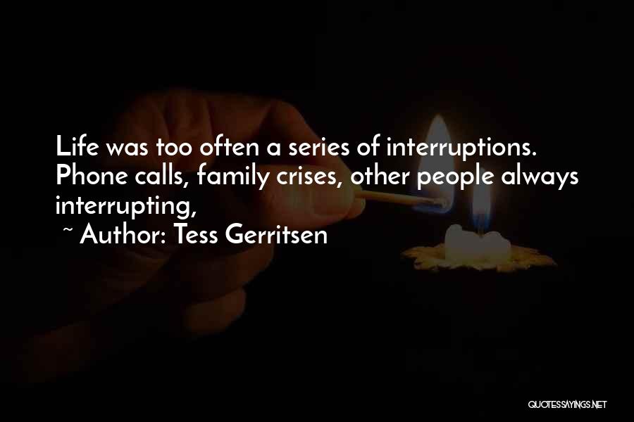 Tess Gerritsen Quotes: Life Was Too Often A Series Of Interruptions. Phone Calls, Family Crises, Other People Always Interrupting,