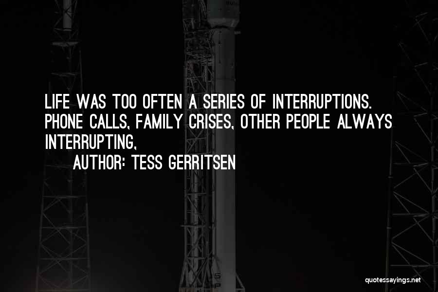 Tess Gerritsen Quotes: Life Was Too Often A Series Of Interruptions. Phone Calls, Family Crises, Other People Always Interrupting,