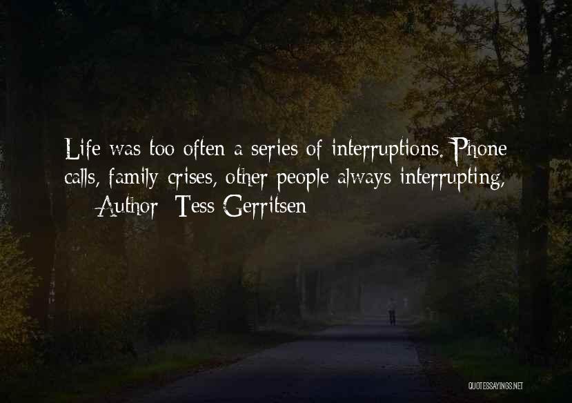 Tess Gerritsen Quotes: Life Was Too Often A Series Of Interruptions. Phone Calls, Family Crises, Other People Always Interrupting,