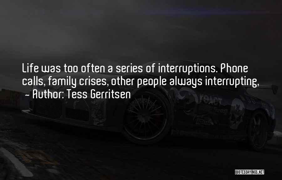 Tess Gerritsen Quotes: Life Was Too Often A Series Of Interruptions. Phone Calls, Family Crises, Other People Always Interrupting,