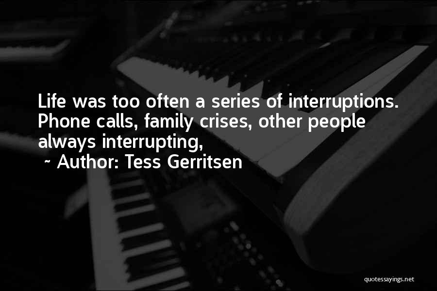 Tess Gerritsen Quotes: Life Was Too Often A Series Of Interruptions. Phone Calls, Family Crises, Other People Always Interrupting,