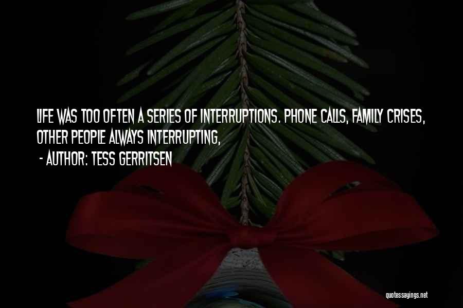 Tess Gerritsen Quotes: Life Was Too Often A Series Of Interruptions. Phone Calls, Family Crises, Other People Always Interrupting,