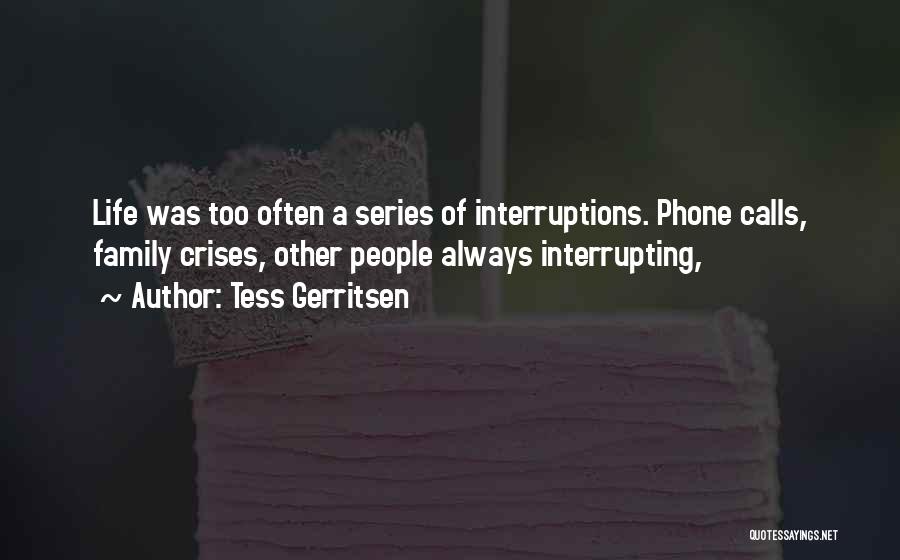 Tess Gerritsen Quotes: Life Was Too Often A Series Of Interruptions. Phone Calls, Family Crises, Other People Always Interrupting,