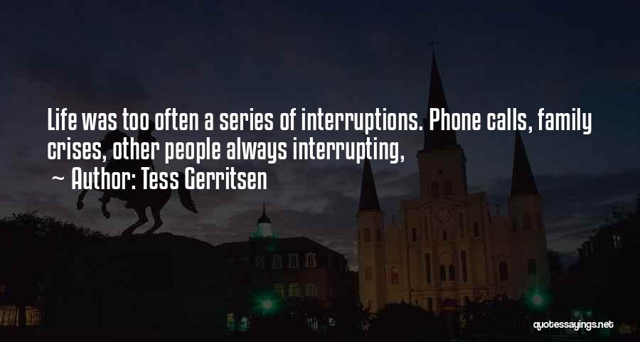 Tess Gerritsen Quotes: Life Was Too Often A Series Of Interruptions. Phone Calls, Family Crises, Other People Always Interrupting,
