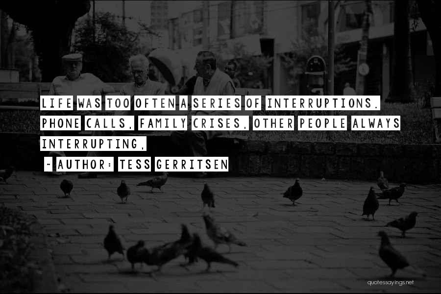 Tess Gerritsen Quotes: Life Was Too Often A Series Of Interruptions. Phone Calls, Family Crises, Other People Always Interrupting,