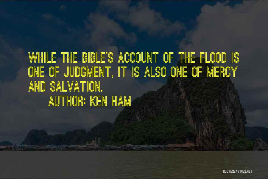 Ken Ham Quotes: While The Bible's Account Of The Flood Is One Of Judgment, It Is Also One Of Mercy And Salvation.