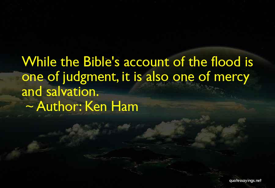 Ken Ham Quotes: While The Bible's Account Of The Flood Is One Of Judgment, It Is Also One Of Mercy And Salvation.
