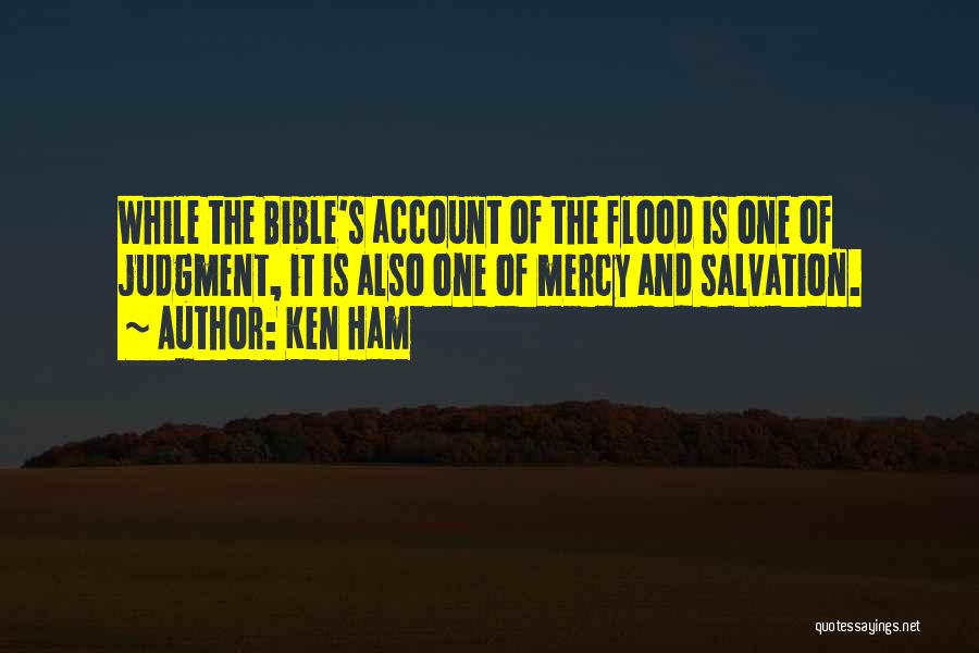 Ken Ham Quotes: While The Bible's Account Of The Flood Is One Of Judgment, It Is Also One Of Mercy And Salvation.