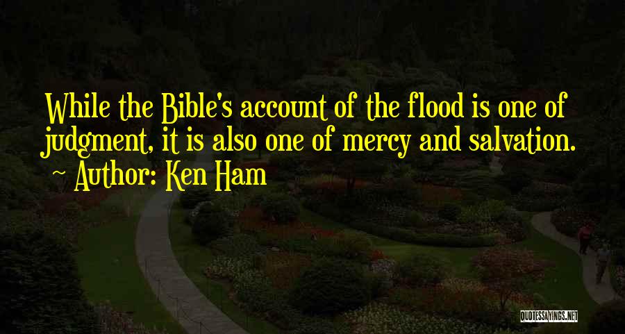 Ken Ham Quotes: While The Bible's Account Of The Flood Is One Of Judgment, It Is Also One Of Mercy And Salvation.