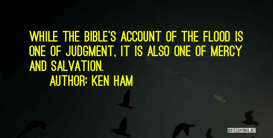 Ken Ham Quotes: While The Bible's Account Of The Flood Is One Of Judgment, It Is Also One Of Mercy And Salvation.