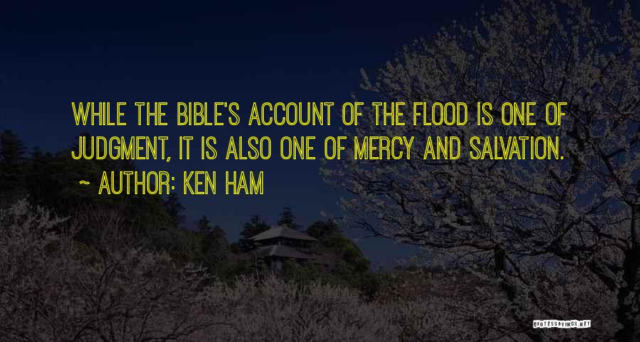 Ken Ham Quotes: While The Bible's Account Of The Flood Is One Of Judgment, It Is Also One Of Mercy And Salvation.